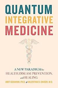 Quantum Integrative Medicine A New Paradigm for Health, Disease Prevention, and Healing