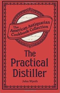 The Practical Distiller Or, An Introduction to Making Whiskey, Gin, Brandy, Spirits, &c. &c