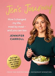 Jen’s Journey How I changed my life, meal by meal, and you can too
