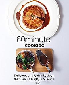 60 Minute Cooking Delicious and Quick Recipes That Can Be Made in 60 Minutes (2nd Edition)