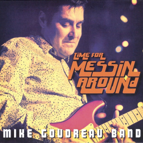 Mike Goudreau Band - Time for Messin' Around 2013