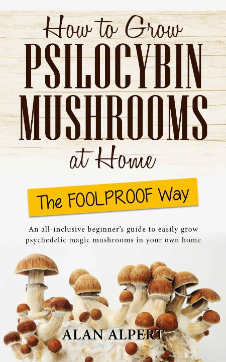 How to Grow Psilocybin Mushrooms at Home The Foolproof Way by Alan Alpert