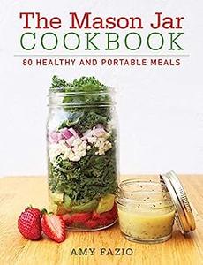 The Mason Jar Cookbook 80 Healthy and Portable Meals for breakfast, lunch and dinner