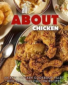 All About Chicken An Easy Poultry Cookbook Filled With Delicious Chicken Recipes (2nd Edition)