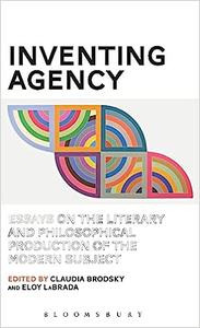 Inventing Agency Essays on the Literary and Philosophical Production of the Modern Subject