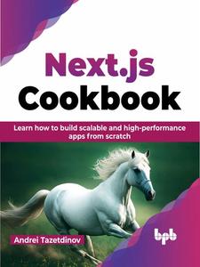 Next.js Cookbook Learn how to build scalable and high–performance apps from scratch