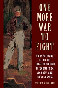 One More War to Fight Union Veterans' Battle for Equality through Reconstruction, Jim Crow, and the Lost Cause