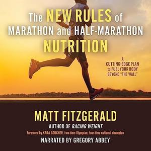 The New Rules of Marathon and Half-Marathon Nutrition A Cutting-Edge Plan to Fuel Your Body Beyond The Wall [Audiobook]