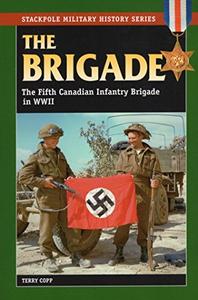 The Brigade The Fifth Canadian Infantry Brigade in World War II (Stackpole Military History Series)