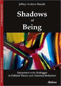 Shadows of Being Encounters with Heidegger in Political Theory and Historical Reflection