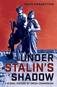 Under Stalin's Shadow A Global History of Greek Communism