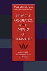The Ethics of Procreation and the Defense of Human Life Contraception, Artificial Fertilization, and Abortion