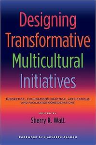 Designing Transformative Multicultural Initiatives Theoretical Foundations, Practical Applications, and Facilitator Con