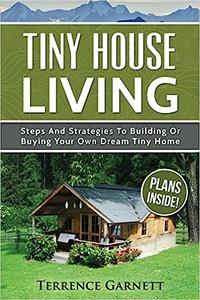 Tiny House Living Steps And Strategies To Building Or Buying Your Own Dream Tiny Home Including 13 Floor Plans With Pho
