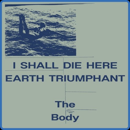 The Body  I Shall Die Here / Earth Triumphant 2023