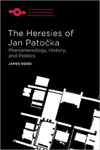 The Heresies of Jan Patocka Phenomenology, History, and Politics