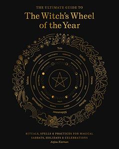 The Ultimate Guide to the Witch’s Wheel of the Year Rituals, Spells & Practices for Magical Sabbats, Holidays & Celebrations