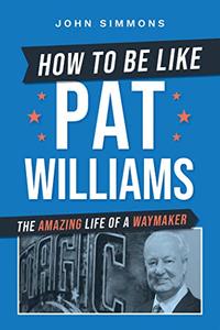 How to Be Like Pat Williams The Amazing Life of a Waymaker