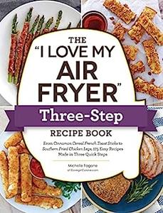 The I Love My Air Fryer Three-Step Recipe Book From Cinnamon Cereal French Toast Sticks to Southern Fried Chicken Legs