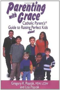 Parenting with Grace Catholic Parent’s Guide to Raising Almost Perfect Kids