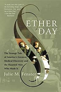Ether Day The Strange Tale of America's Greatest Medical Discovery and the Haunted Men Who Made It