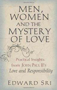 Men, Women and the Mystery of Love Practical Insights from John Paul II’s Love and Responsibility