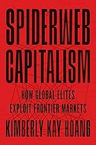 Spiderweb Capitalism How Global Elites Exploit Frontier Markets