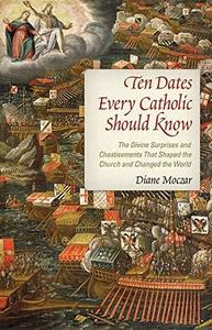 Ten Dates Every Catholic Should Know The Divine Surprises and Chastisements That Shaped the Church and Changed the World