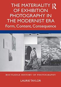 The Materiality of Exhibition Photography in the Modernist Era Form, Content, Consequence