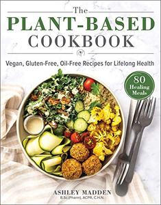 The Plant–Based Cookbook Vegan, Gluten–Free, Oil–Free Recipes for Lifelong Health 
