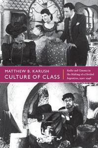 Culture of Class Radio and Cinema in the Making of a Divided Argentina, 1920-1946