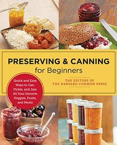 Preserving and Canning for Beginners Quick and Easy Ways to Can, Pickle, and Jam All Your Favorite Veggies, Fruits, and Meats