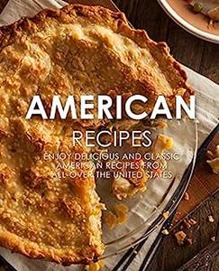 American Cookbook Discover Delicious American Recipes from All–Over the United States (2nd Edition)