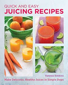 Quick and Easy Juicing Recipes Make Delicious, Healthy Juices in Simple Steps