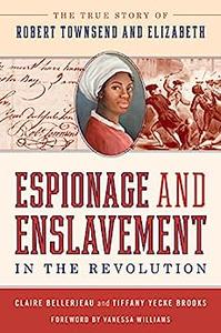 Espionage and Enslavement in the Revolution The True Story of Robert Townsend and Elizabeth