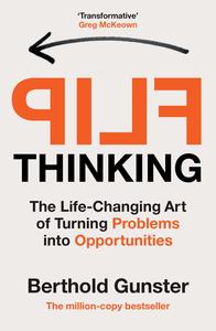 Flip Thinking The Life–Changing Art of Turning Problems into Opportunities