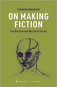 On Making Fiction Frankenstein and the Life of Stories