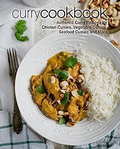 Curry Cookbook Authentic Curry Recipes for Chicken, Vegetables, Seafood and More (2nd Edition)