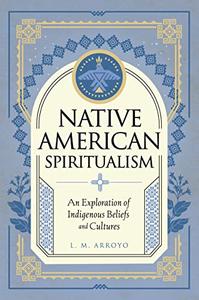 Native American Spiritualism An Exploration of Indigenous Beliefs and Cultures (Mystic Traditions)