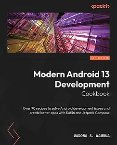 Modern Android 13 Development Cookbook Over 70 recipes to solve Android development issues and create better apps with Kotlin