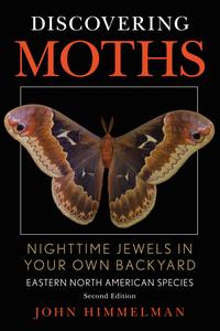 Discovering Moths Nighttime Jewels in Your Own Backyard, Eastern North American Species, 2nd Edition