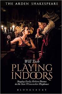 Playing Indoors Staging Early Modern Drama in the Sam Wanamaker Playhouse