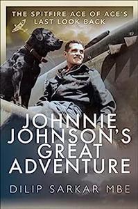Johnnie Johnson's Great Adventure The Spitfire Ace of Ace's Last Look Back