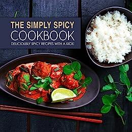 The Simply Spicy Cookbook Deliciously Spicy Recipes with a Kick! (2nd Edition)