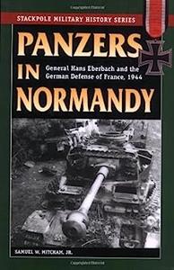 Panzers in Normandy General Hans Eberbach and the German Defense of France, 1944 (Stackpole Military History Series)