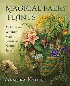 Magical Faery Plants A Guide for Working with Faeries and Nature Spirits