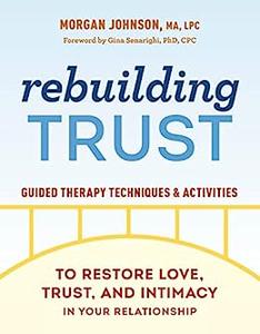 Rebuilding Trust Guided Therapy Techniques and Activities to Restore Love, Trust, and Intimacy in Your Relationship
