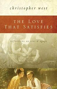 The Love That Satisfies Reflections on Eros & Agape