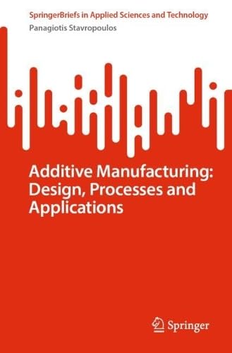Additive Manufacturing Design, Processes and Applications