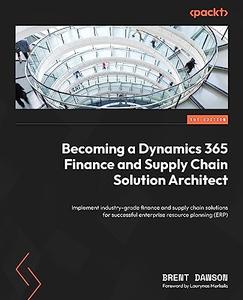 Becoming a Dynamics 365 Finance and Supply Chain Solution Architect Implement industry–grade finance and supply chain solution